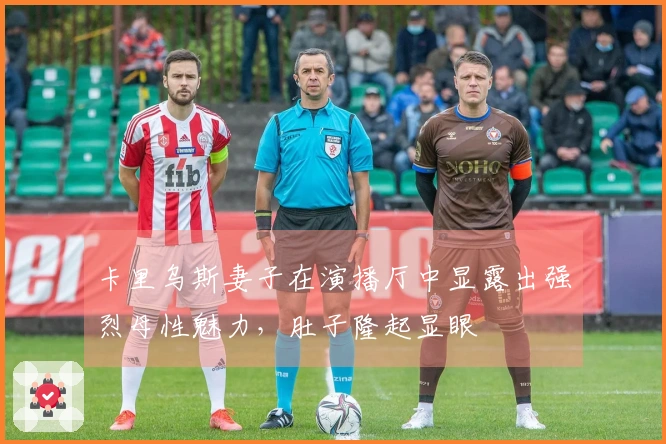 卡里乌斯妻子在演播厅中显露出强烈母性魅力，肚子隆起显眼