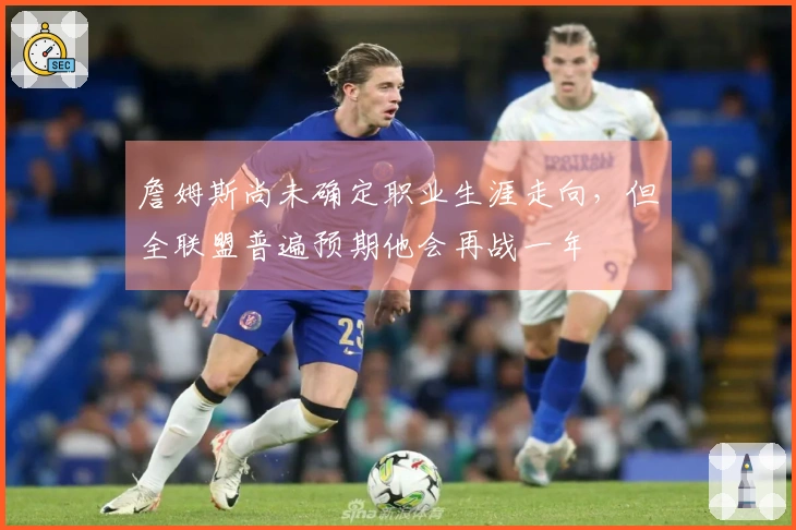 詹姆斯尚未确定职业生涯走向，但全联盟普遍预期他会再战一年