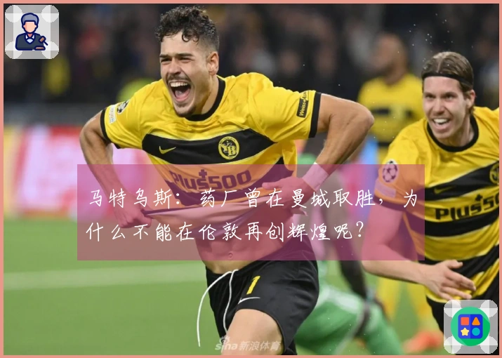 马特乌斯：药厂曾在曼城取胜，为什么不能在伦敦再创辉煌呢？