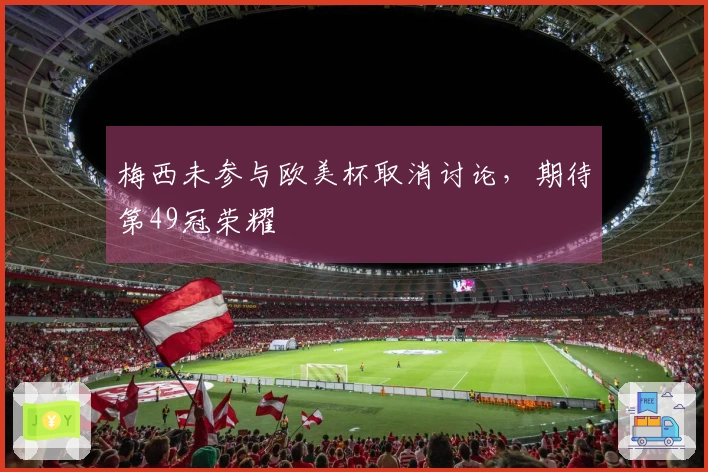 梅西未参与欧美杯取消讨论，期待第49冠荣耀