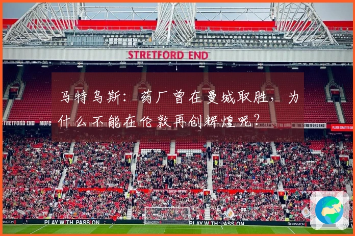 马特乌斯：药厂曾在曼城取胜，为什么不能在伦敦再创辉煌呢？