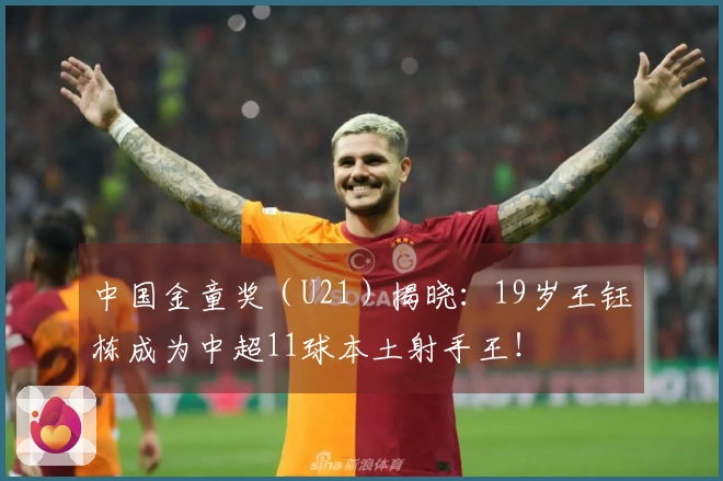 中国金童奖（U21）揭晓：19岁王钰栋成为中超11球本土射手王！