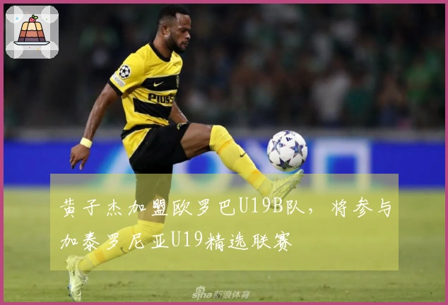 黄子杰加盟欧罗巴U19B队，将参与加泰罗尼亚U19精选联赛