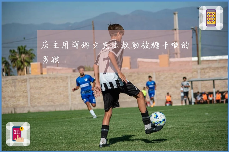 店主用海姆立克法救助被糖卡喉的男孩