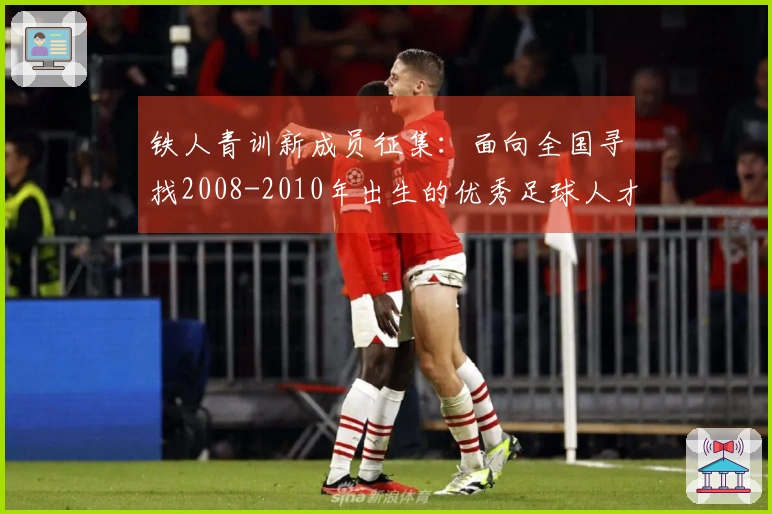 铁人青训新成员征集：面向全国寻找2008-2010年出生的优秀足球人才