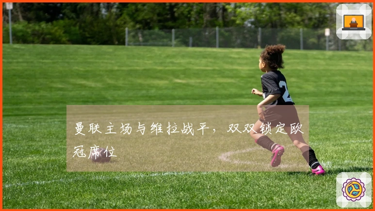 曼联主场与维拉战平，双双锁定欧冠席位