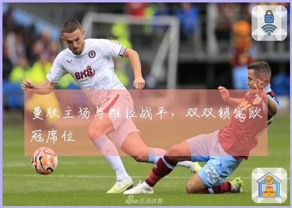 曼联主场与维拉战平，双双锁定欧冠席位
