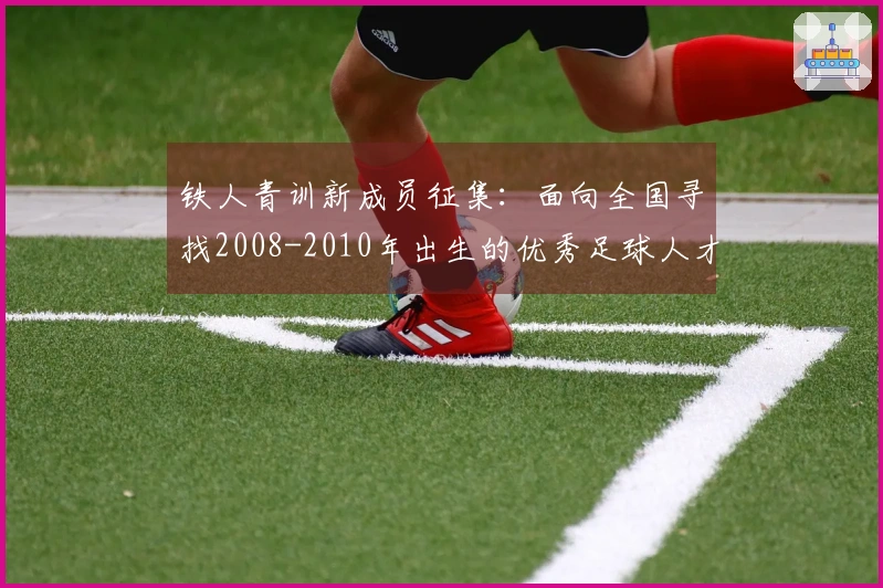 铁人青训新成员征集：面向全国寻找2008-2010年出生的优秀足球人才