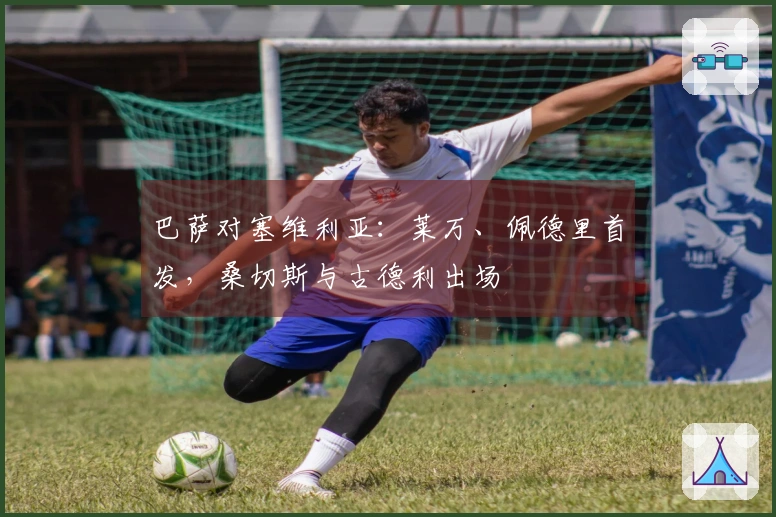 巴萨对塞维利亚：莱万、佩德里首发，桑切斯与古德利出场