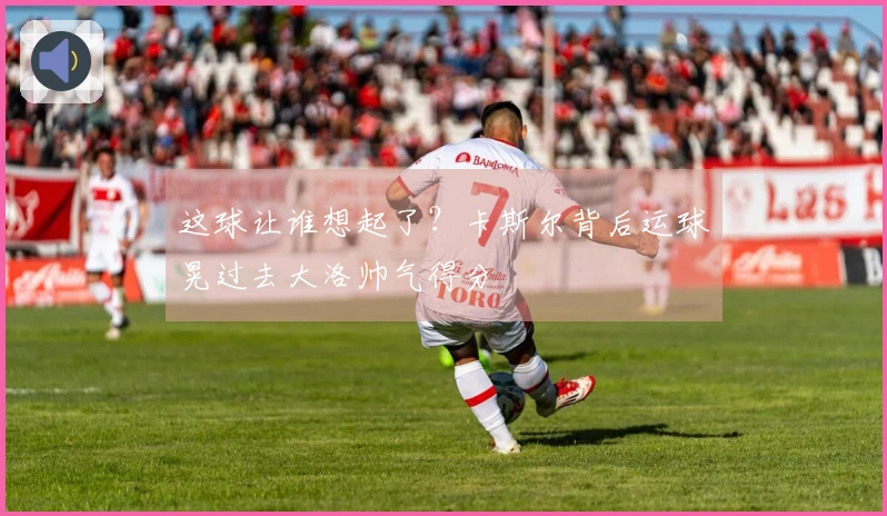 这球让谁想起了？卡斯尔背后运球晃过去大洛帅气得分