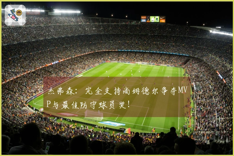 杰弗森：完全支持尚姆德尔争夺MVP与最佳防守球员奖！