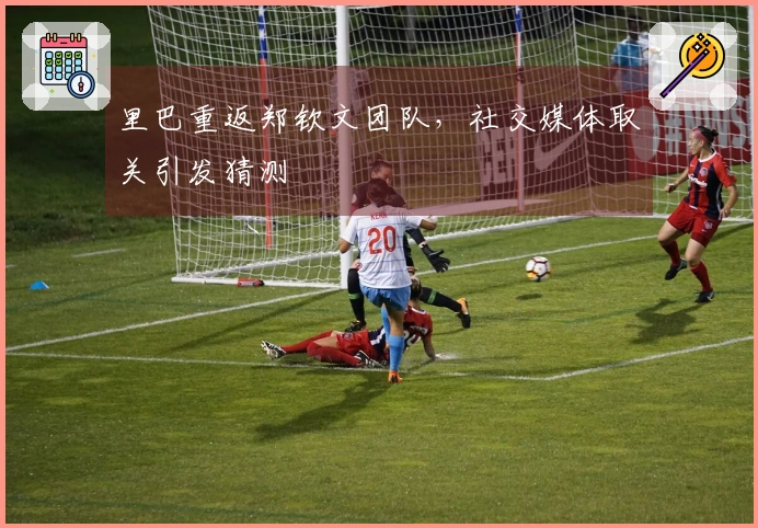 里巴重返郑钦文团队，社交媒体取关引发猜测