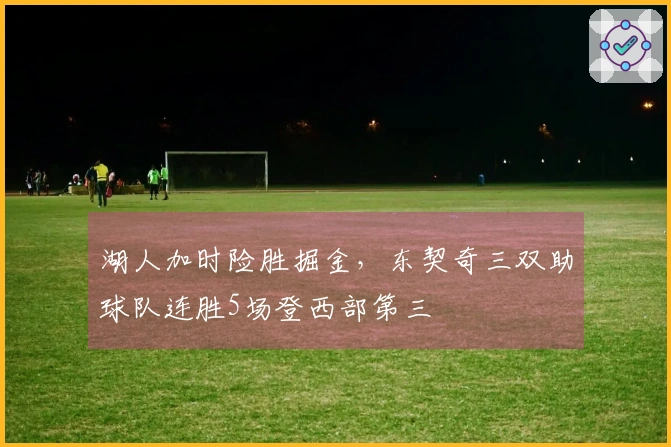 湖人加时险胜掘金，东契奇三双助球队连胜5场登西部第三